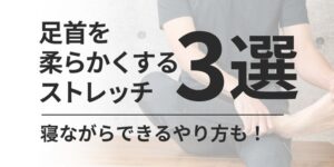 【簡単】足首を柔らかくするストレッチ3選！寝ながらできるやり方も